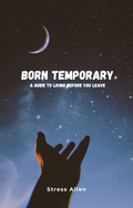 Born Temporary: A Guide To Living Before You Leave - Digital E-Book
